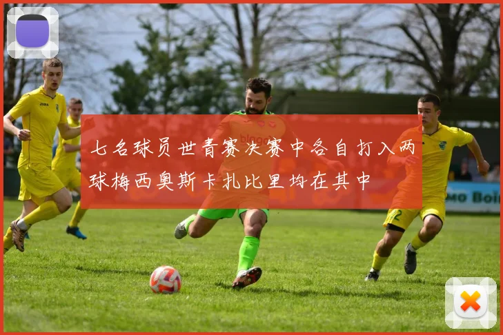 七名球员世青赛决赛中各自打入两球梅西奥斯卡扎比里均在其中
