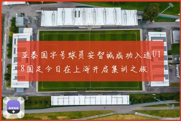 亚泰国字号球员安智诚成功入选U18国足今日在上海开启集训之旅