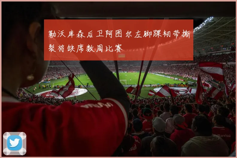 勒沃库森后卫阿图尔左脚踝韧带撕裂将缺席数周比赛
