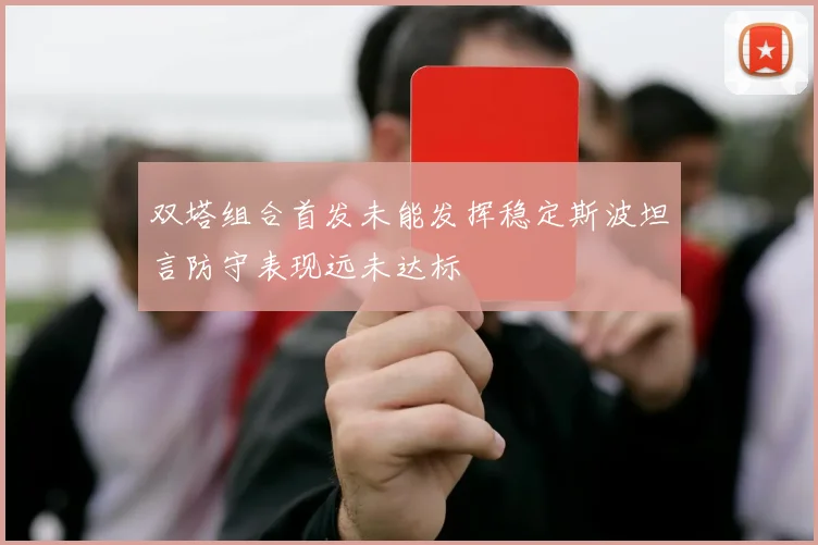 双塔组合首发未能发挥稳定斯波坦言防守表现远未达标