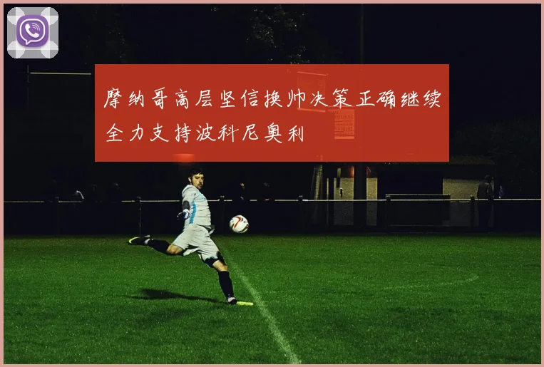 摩纳哥高层坚信换帅决策正确继续全力支持波科尼奥利