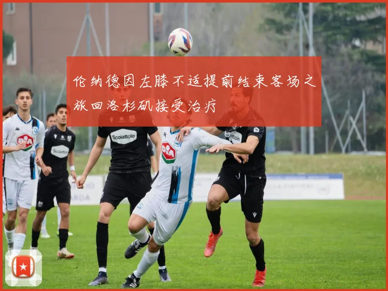 伦纳德因左膝不适提前结束客场之旅回洛杉矶接受治疗
