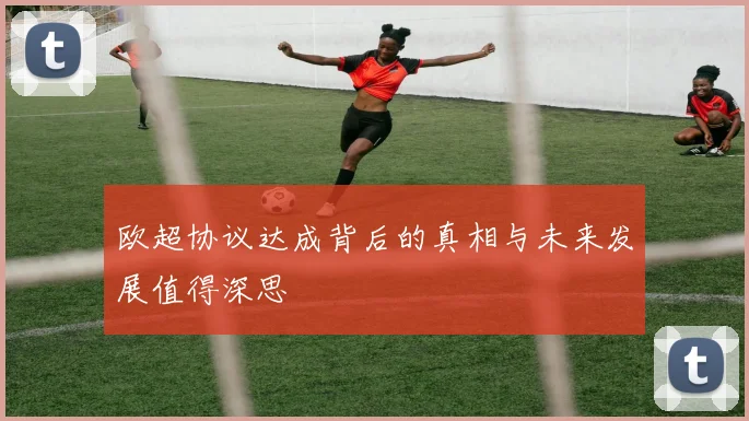 欧超协议达成背后的真相与未来发展值得深思