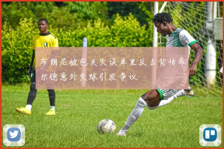 布朗尼被包夹失误库里反击背传希尔德意外失球引发争议