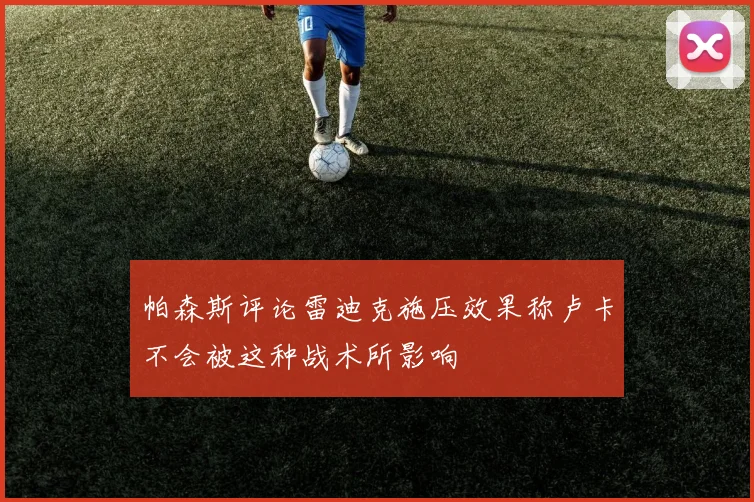 帕森斯评论雷迪克施压效果称卢卡不会被这种战术所影响