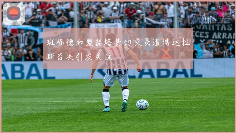 班福德加盟赫塔费的交易遭博达拉斯否决引发关注