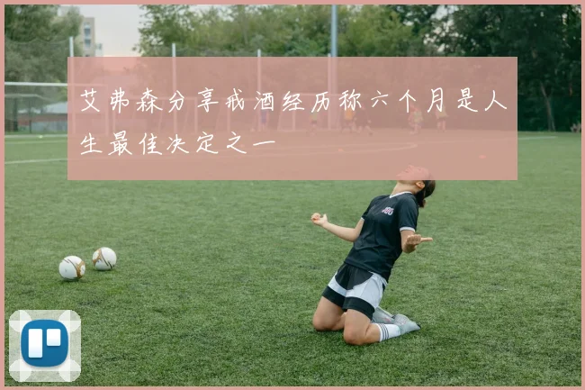 艾弗森分享戒酒经历称六个月是人生最佳决定之一