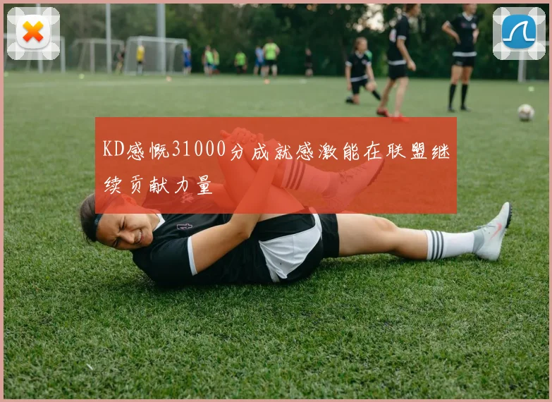 KD感慨31000分成就感激能在联盟继续贡献力量