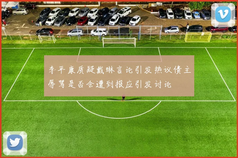 李平康质疑戴琳言论引发热议债主辱骂是否会遭到报应引发讨论