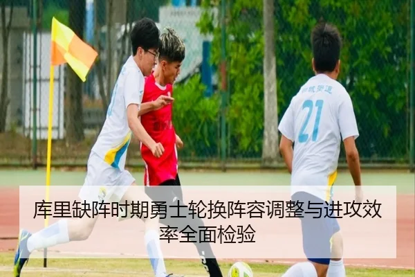 库里缺阵时期勇士轮换阵容调整与进攻效率全面检验 | Leyu